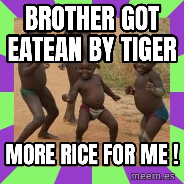 african children dancing meme: BROTHER GOT EATEAN BY TIGER / MORE RICE FOR ME !