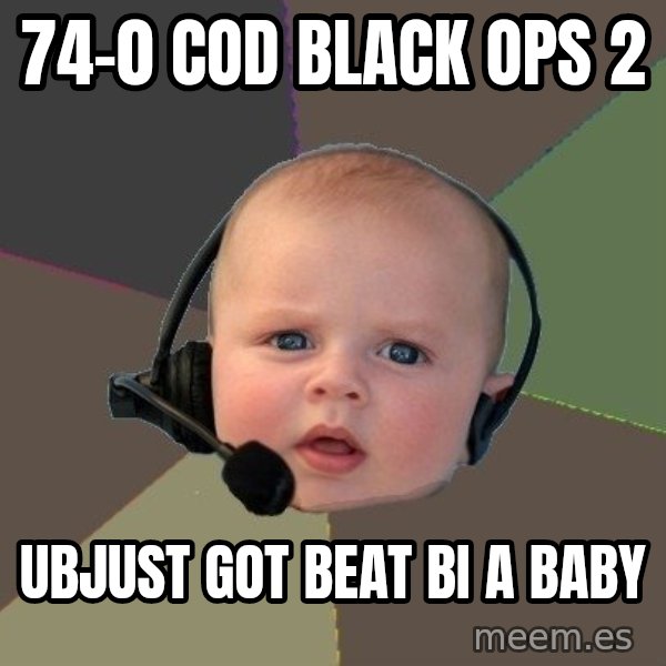 FPS N00b meme: 74-0 COD BLACK OPS 2 / UBJUST GOT BEAT BI A BABY