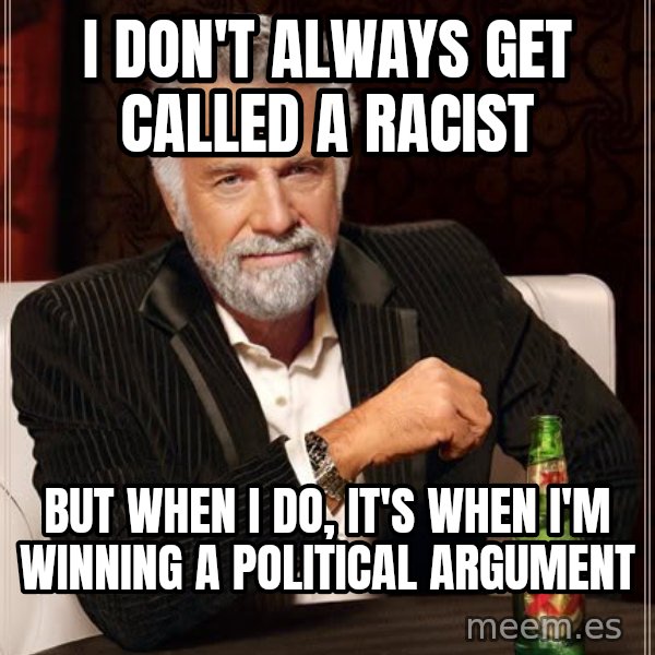 The Most Interesting Man In The World meme: I don't always get called a racist / but when i do, it's when I'm winning a political argument
