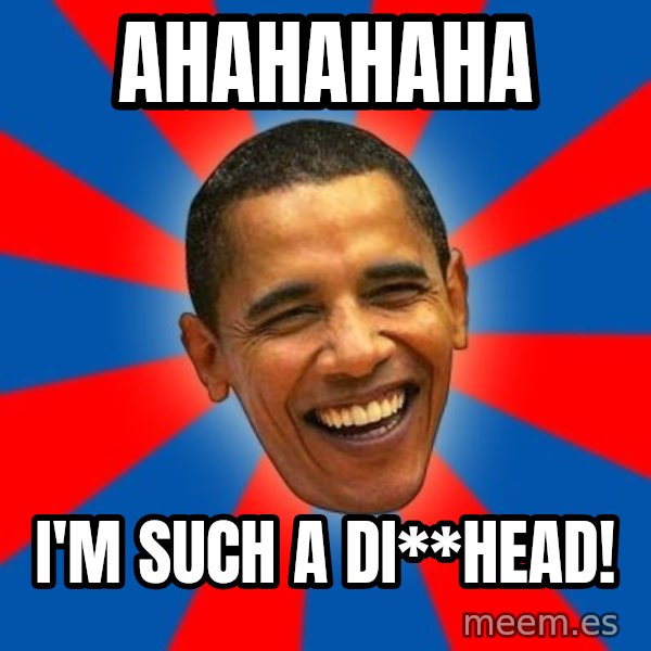 Obama meme: AHAHAHAHA / I'M SUCH A DI**HEAD!