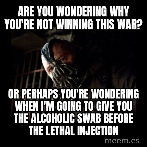 Bane Meme meme: Are you wondering why you're not winning this war? / Or perhaps you're wondering when i'm going to give you the alcoholic swab before the lethal injection