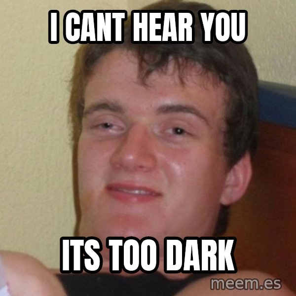 Really Stoned Guy meme: I CANT HEAR YOU / ITS TOO DARK