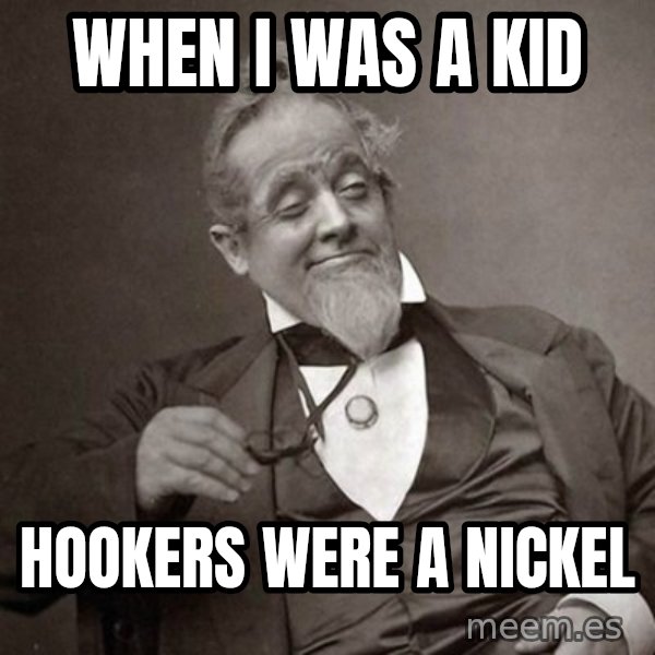 1889 [10] guy meme: when i was a kid / Hookers were a nickel