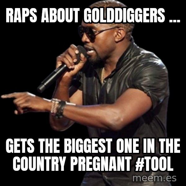 Kanye West meme: Raps about golddiggers ... / gets the biggest one in the country pregnant #tool