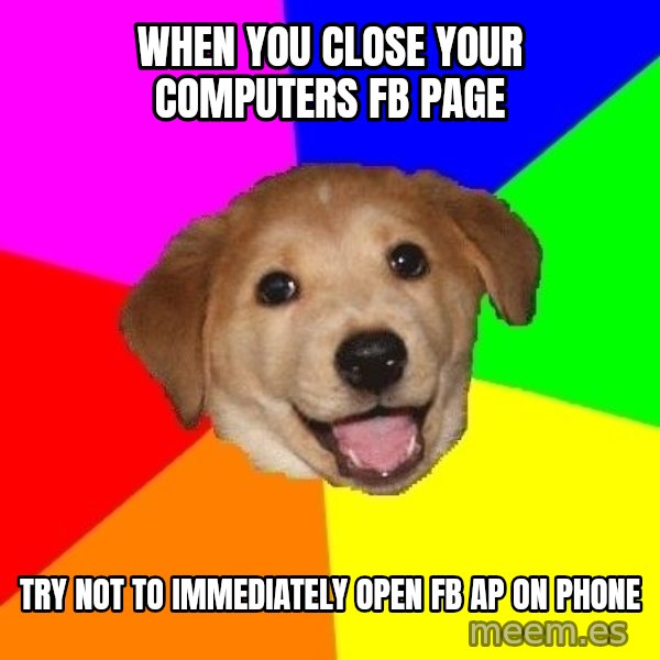 Advice Dog meme: When you close your computers fb page / try not to immediately open fb ap on phone