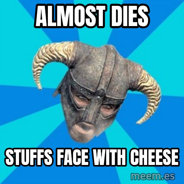 skyrim stan meme: Almost Dies / Stuffs face with cheese