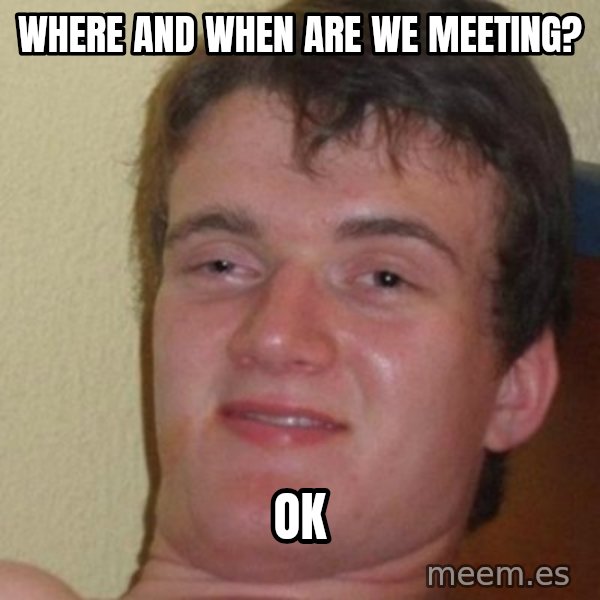 really high guy meme: where and when are we meeting? / ok