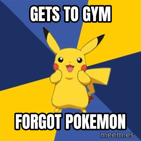 Pokemon Logic  meme: gets to gym / forgot pokemon