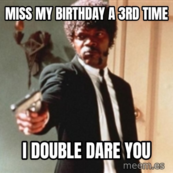I double dare you meme: MISS MY BIRTHDAY A 3RD TIME / I DOUBLE DARE YOU