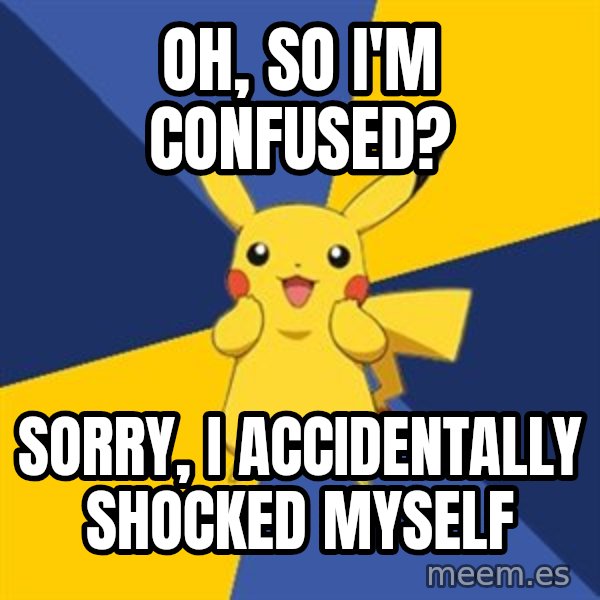 Pokemon Logic  meme: oh, so i'm confused? / sorry, i accidentally shocked myself