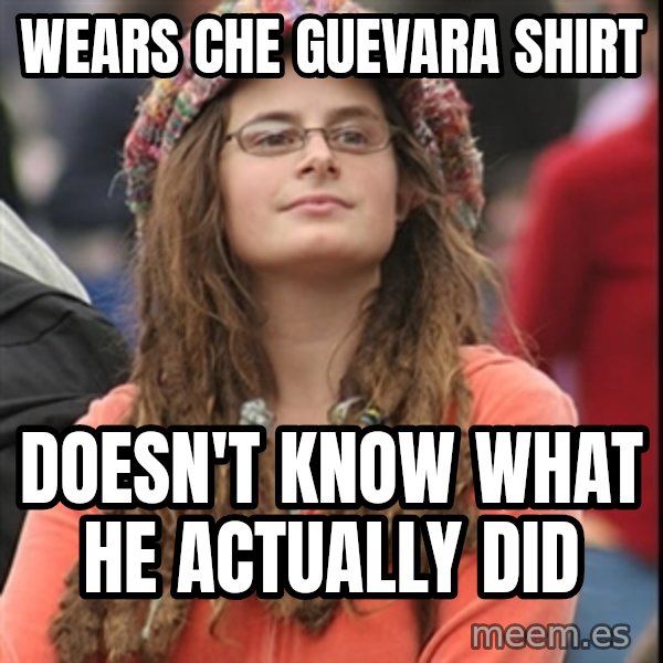 College Liberal meme: wears che guevara shirt / doesn't know what he actually did