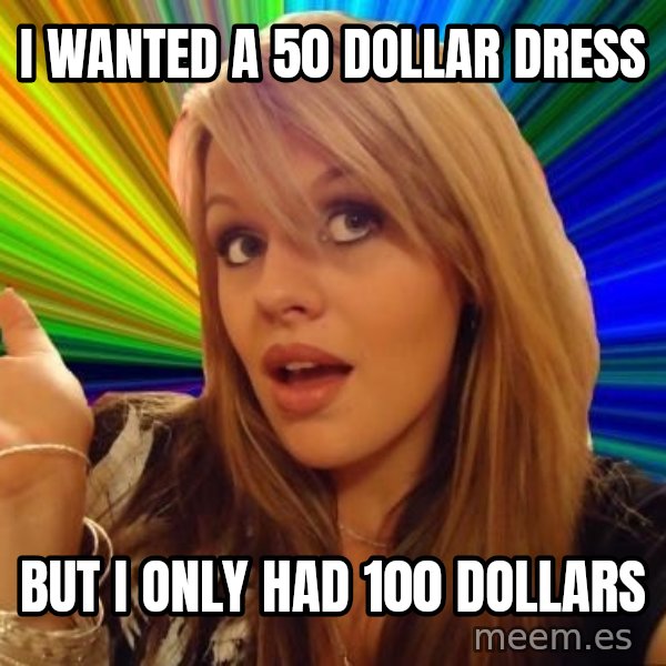 Dumb Blonde meme: I WANTED A 50 DOLLAR DRESS / BUT I ONLY HAD 100 DOLLARS
