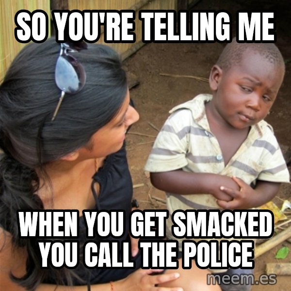 So You're Telling me meme: So You're Telling me / when you get smacked you call the police