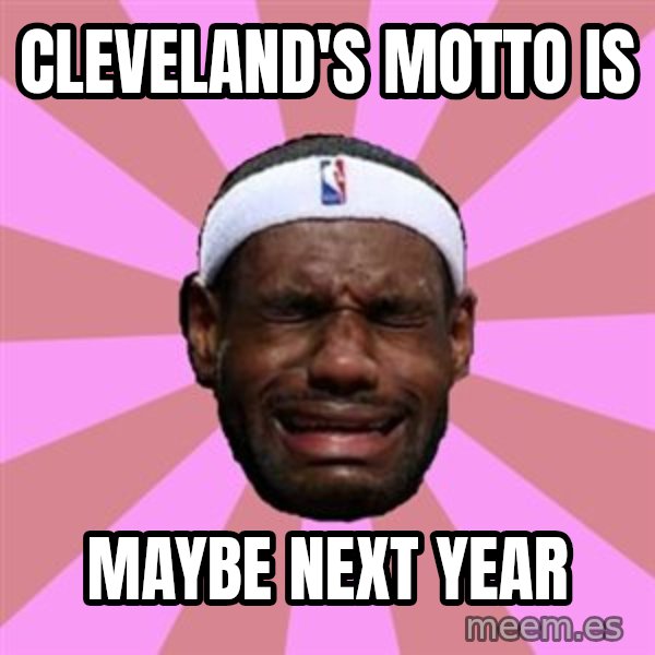 LeBron James meme: cleveland's motto is / maybe next year