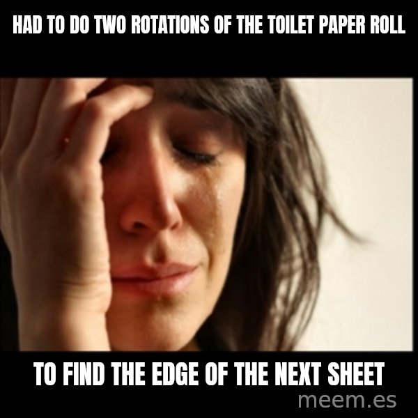 First World Problems meme: Had to do two rotations of the toilet paper roll / To find the edge of the next sheet