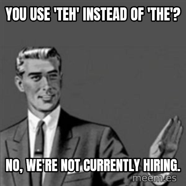 Correction Guy meme: YOU USE 'TEH' INSTEAD OF 'THE'? / NO, WE'RE NOT CURRENTLY HIRING.