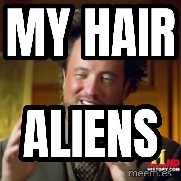 Ancient Aliens meme: my hair / aliens
