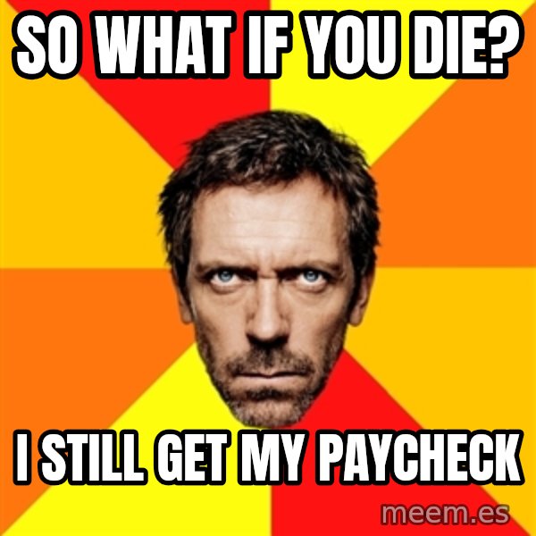 Diagnostic House meme: so what if you die? / i still get my paycheck
