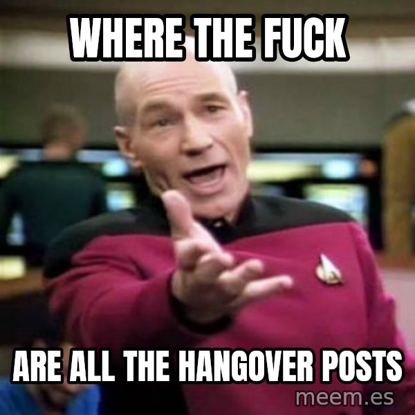 Picard Wtf meme: Where the fuck / Are all the hangover posts