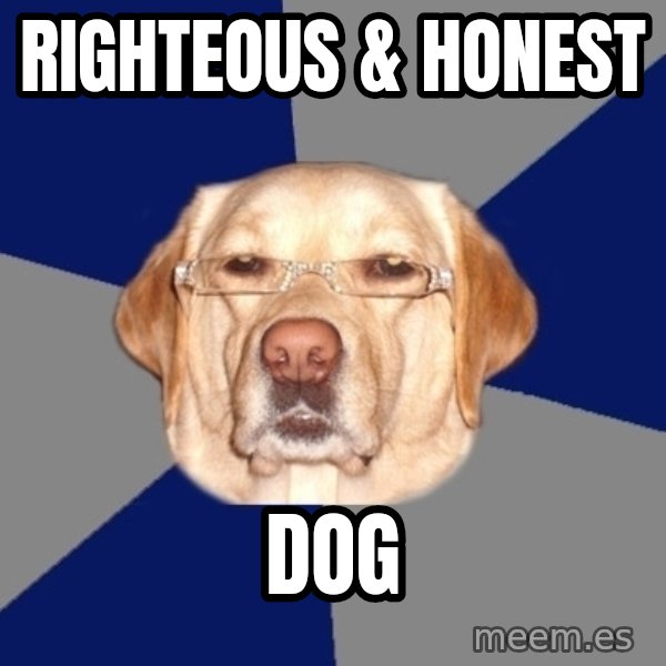 Racist Dog meme: righteous & honest / dog