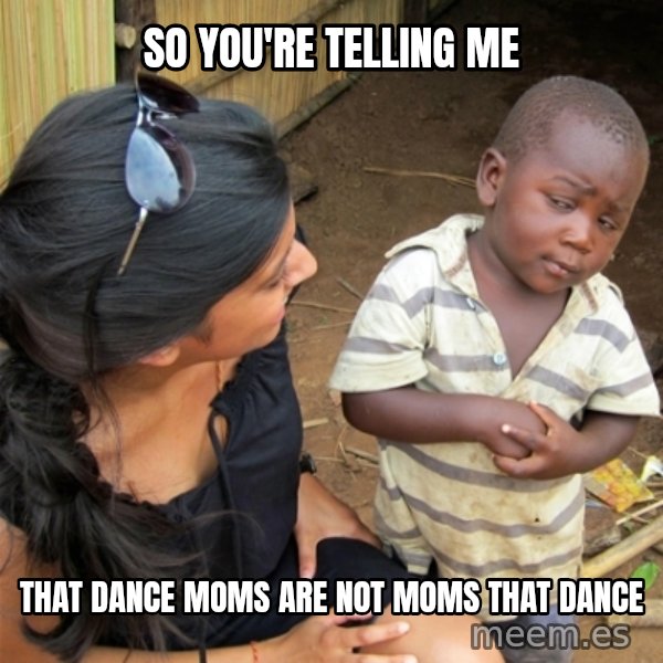 So You're Telling me meme: so you're telling me / that dance moms are not moms that dance