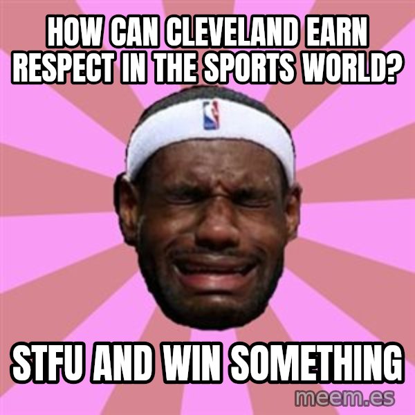 LeBron James meme: how can cleveland earn respect in the sports world? / stfu and win something