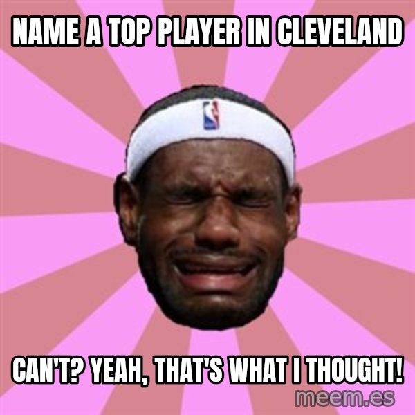 LeBron James meme: name a top player in cleveland / can't? yeah, that's what i thought!