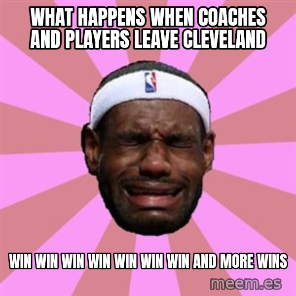 LeBron James meme: what happens when coaches and players leave cleveland / win win win win win win win and more wins