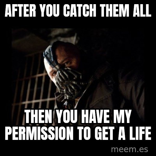 Bane Meme meme: after you catch them all / then you have my permission to get a life