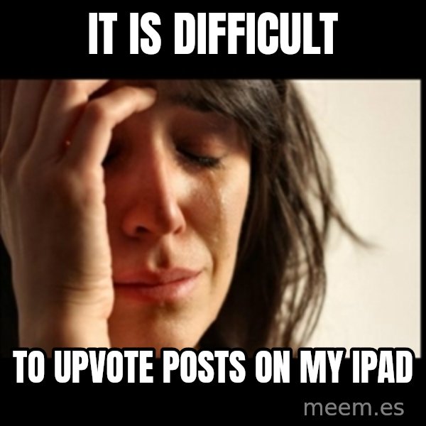 First World Problems meme: It is difficult / to upvote posts on my ipad
