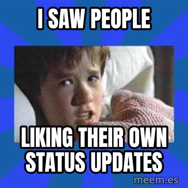 i see dead people meme: I SAW PEOPLE / LIKING THEIR OWN STATUS UPDATES