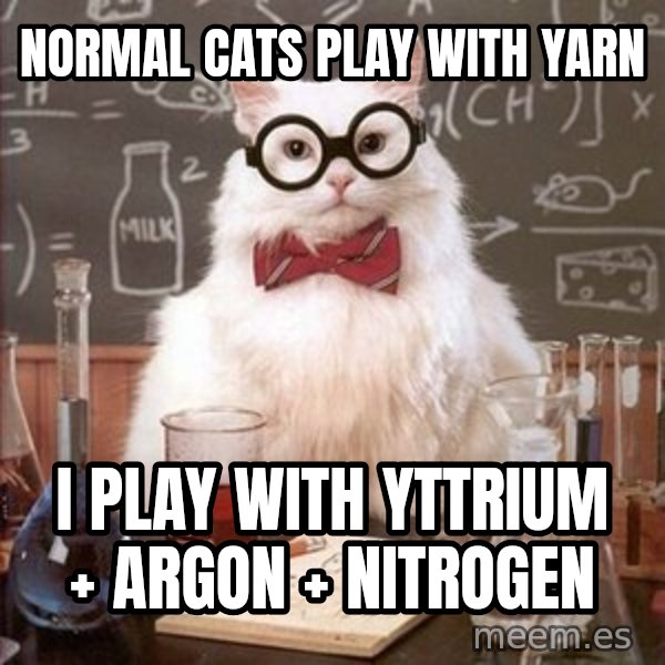 Chemistry Cat meme: Normal cats play with yarn / I play with yttrium + argon + nitrogen