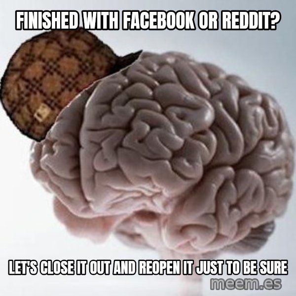 Scumbag Brain meme: Finished with facebook or reddit? / let's close it out and reopen it just to be sure