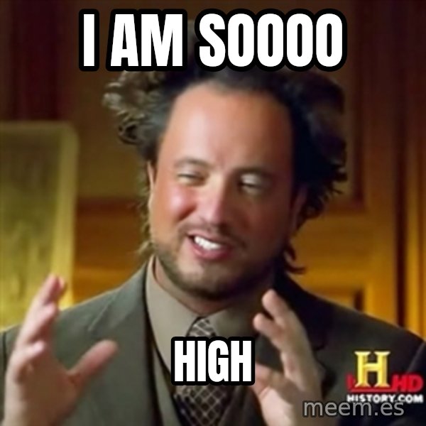 ancient alien guy meme: i am soooo / high
