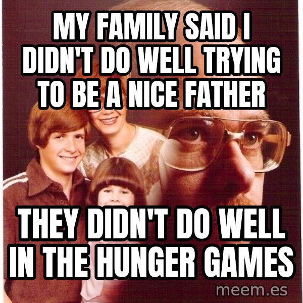 Vengeance Dad meme: my family said I didn't do  well trying to be a nice father / they didn't do well in the hunger games