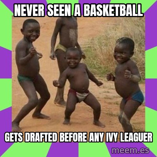 african kids dancing meme: NEVER SEEN A BASKETBALL / GETS DRAFTED BEFORE ANY IVY LEAGUER