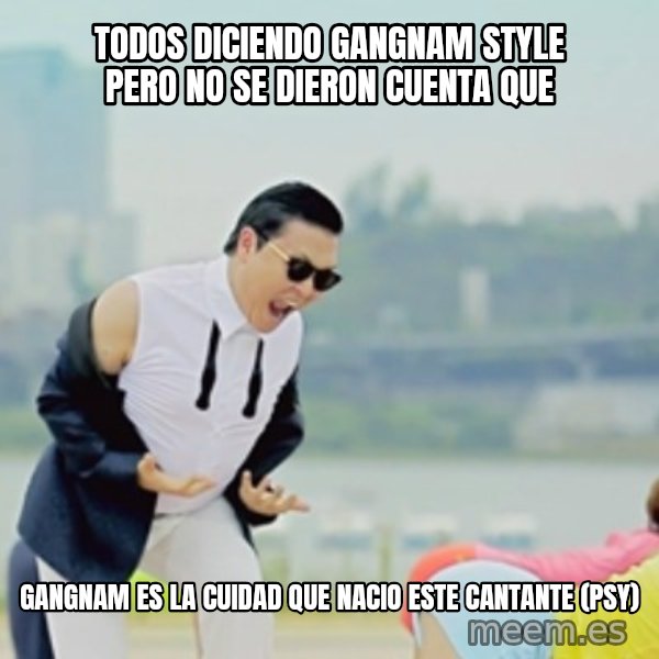 Gangnam Style meme: todos DICIENDO GANGNAM STYLE PERO NO SE DIERON CUENTA QUE / GANGNAM ES LA CUIDAD QUE NACIO ESTE CANTANTE (PSY)