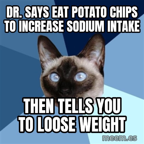 Chronic Illness Cat meme: Dr. says eat potato chips to increase sodium intake / then tells you to loose weight