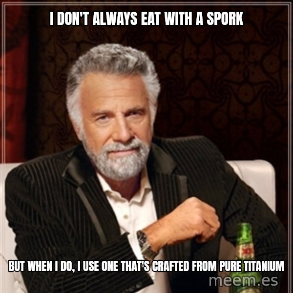 Dos Equis Guy gives advice meme: i don't always eat with a spork / but when i do, i use one that's crafted from pure titanium