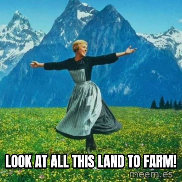 Look at All the Fucks I Give meme: look at all this land to farm!