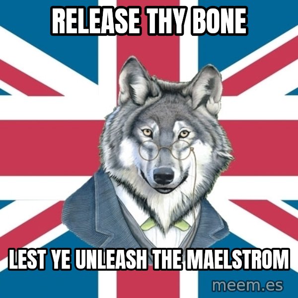 Sir Courage Wolf Esquire meme: release thy bone / lest ye unleash the maelstrom