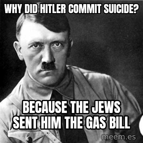Hitler meme: Why did hitler commit suicide? / Because the jews sent him the gas bill