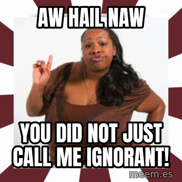 Sassy Black Woman meme: AW Hail naw / you did not just call me ignorant!