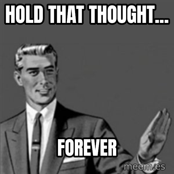 Correction Guy meme: Hold that thought... / Forever