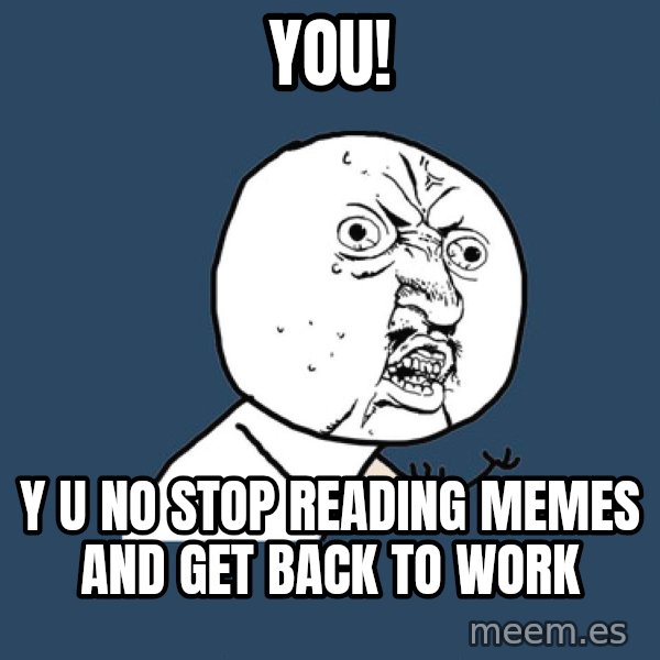 Y U No meme: YOU! / y u no stop reading memes and get back to work