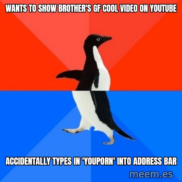 Socially Awesome Awkward Penguin meme: wants to show brother's GF cool video on youtube / accidentally types in 'youporn' into address bar