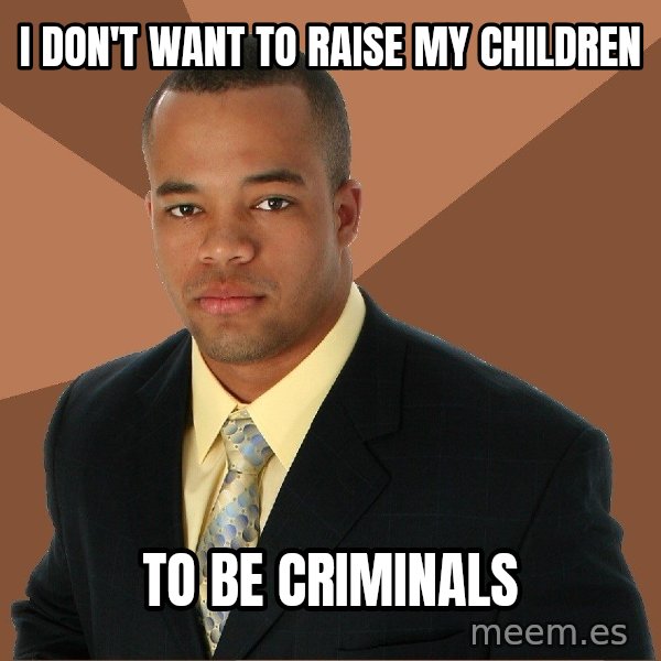 Successful Black Man meme: I don't want to Raise my children / To be criminals