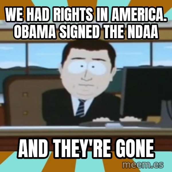 And it's gone meme: we had rights in america. obama signed the ndaa / and they're gone