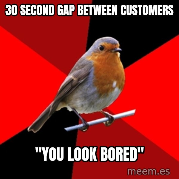 Retail Robin meme: 30 second gap between customers / "you look bored"