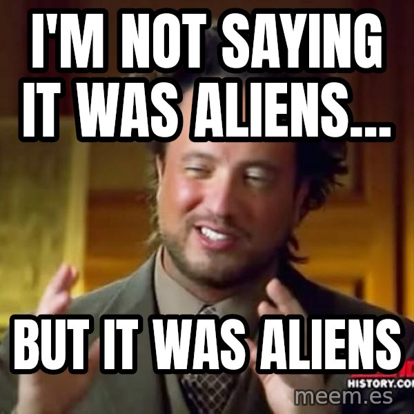 Ancient Aliens meme: i'm not saying it was aliens... / but it was aliens